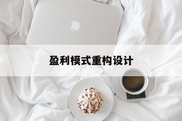 盈利模式重构设计(盈利模式重构设计方案)太原市